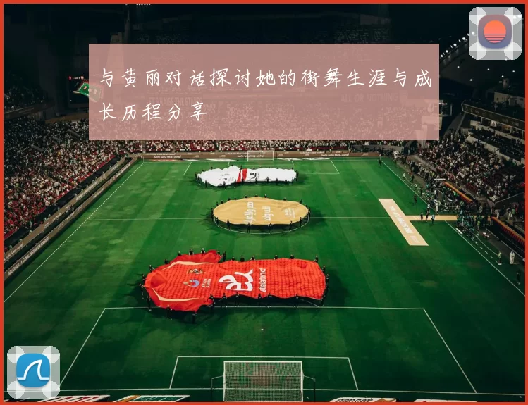 与黄丽对话探讨她的街舞生涯与成长历程分享