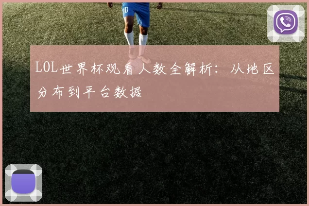 LOL世界杯观看人数全解析：从地区分布到平台数据