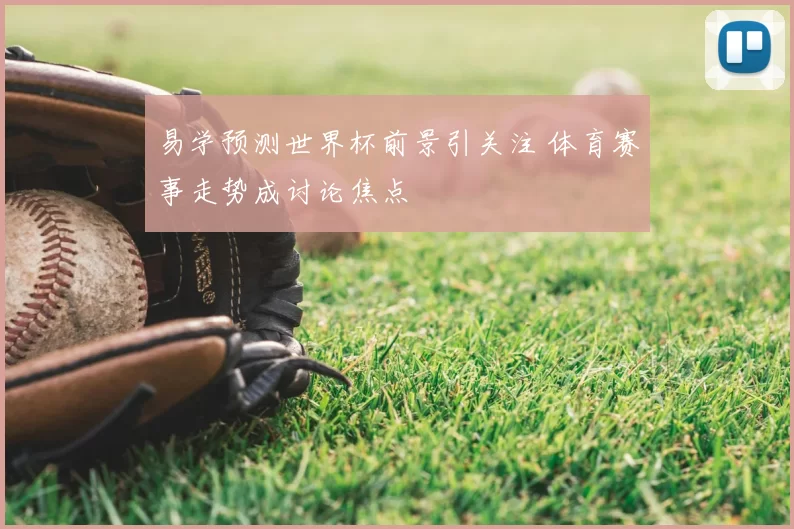 易学预测世界杯前景引关注 体育赛事走势成讨论焦点