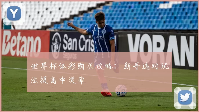 世界杯体彩购买攻略：新手选对玩法提高中奖率