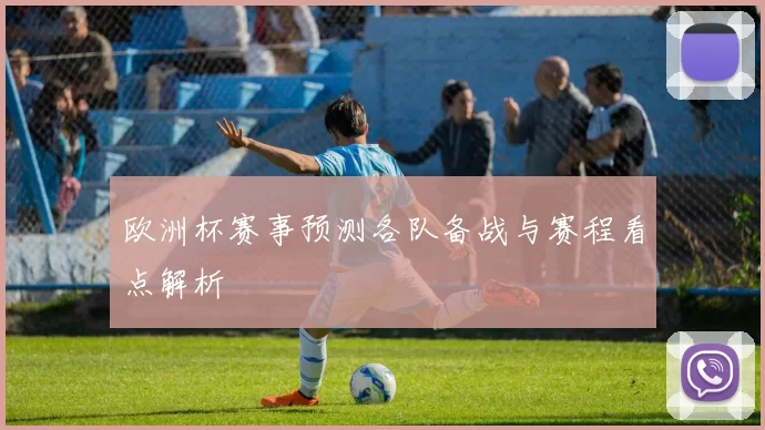 欧洲杯赛事预测各队备战与赛程看点解析