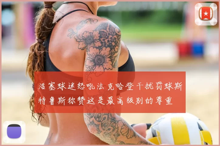 活塞球迷怒吼法克哈登干扰罚球斯特鲁斯称赞这是最高级别的尊重