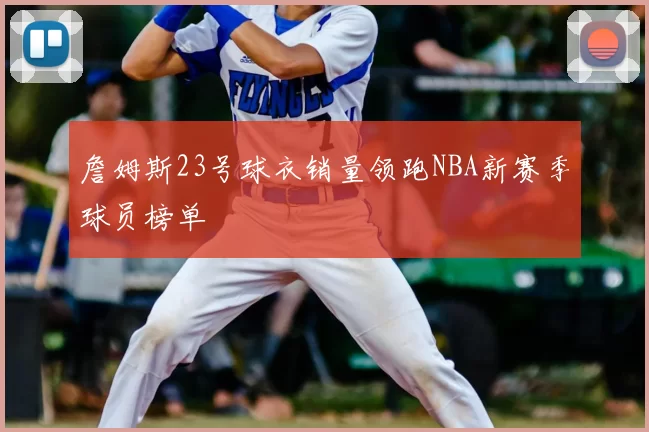 詹姆斯23号球衣销量领跑NBA新赛季球员榜单