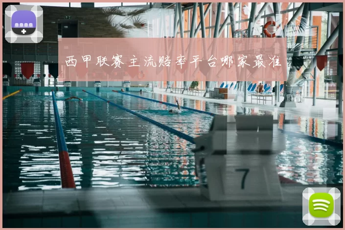 西甲联赛主流赔率平台哪家最准