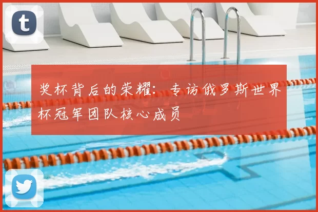奖杯背后的荣耀:专访俄罗斯世界杯冠军团队核心成员
