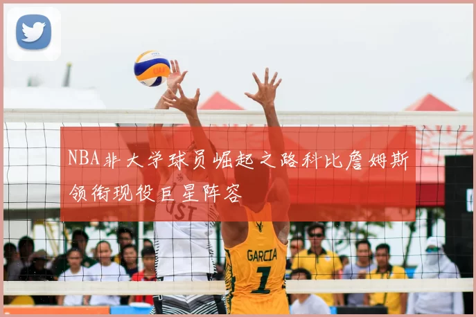 NBA非大学球员崛起之路科比詹姆斯领衔现役巨星阵容