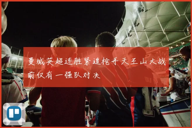 曼城英超连胜紧追枪手天王山大战前仅有一强队对决