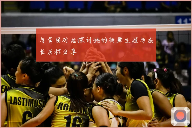 与黄丽对话探讨她的街舞生涯与成长历程分享