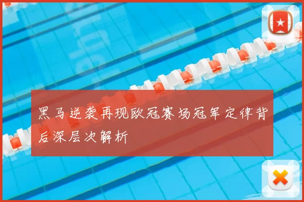 黑马逆袭再现欧冠赛场冠军定律背后深层次解析