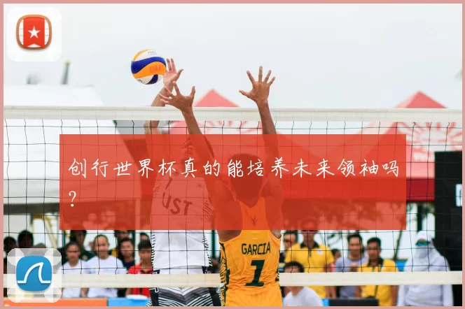 创行世界杯真的能培养未来领袖吗？