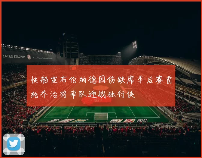 快船宣布伦纳德因伤缺席季后赛首轮乔治将率队迎战独行侠