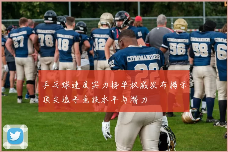 乒乓球速度实力榜单权威发布揭示顶尖选手竞技水平与潜力