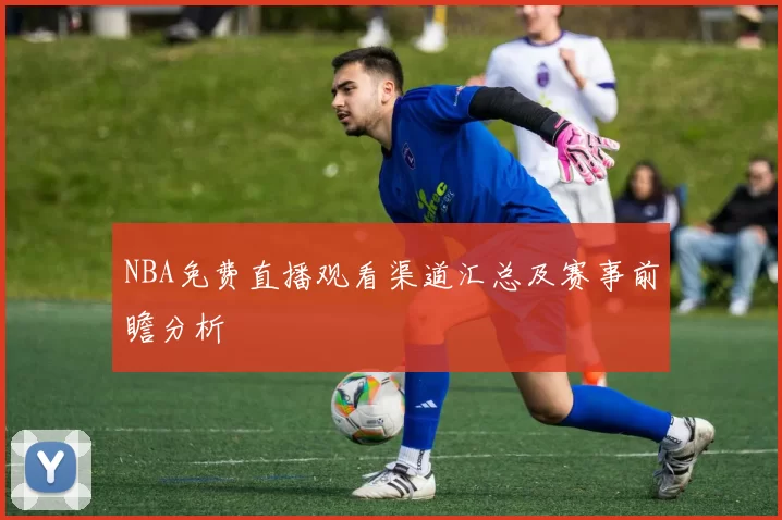 NBA免费直播观看渠道汇总及赛事前瞻分析