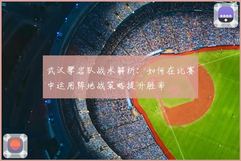 武汉攀岩队战术解析：如何在比赛中运用阵地战策略提升胜率