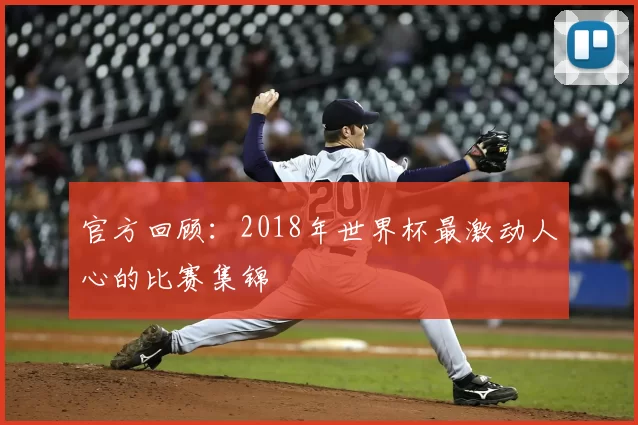 官方回顾：2018年世界杯最激动人心的比赛集锦