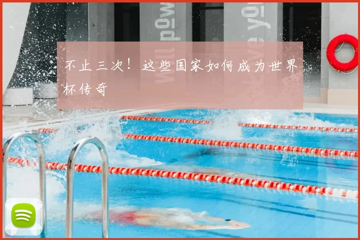 不止三次!这些国家如何成为世界杯传奇