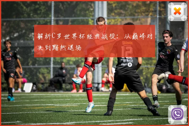 解析C罗世界杯经典战役:从巅峰对决到黯然退场