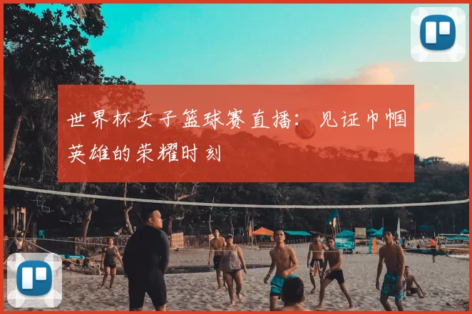 世界杯女子篮球赛直播：见证巾帼英雄的荣耀时刻