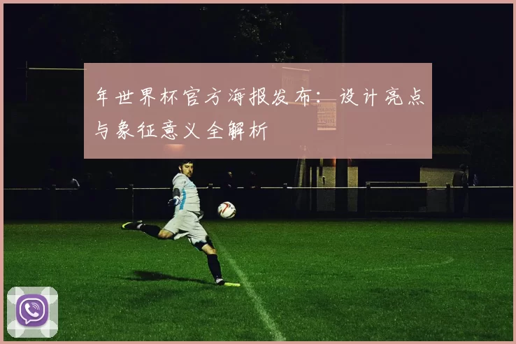 年世界杯官方海报发布：设计亮点与象征意义全解析