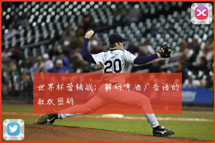 世界杯营销战:解码啤酒广告语的狂欢密码