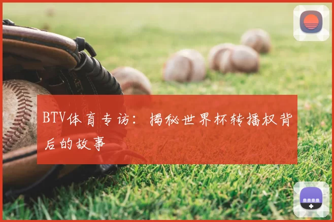 BTV体育专访:揭秘世界杯转播权背后的故事