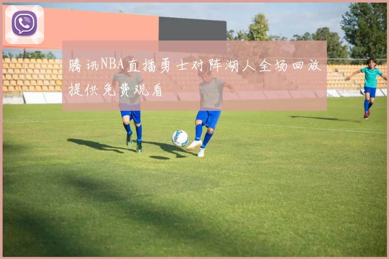 腾讯NBA直播勇士对阵湖人全场回放提供免费观看