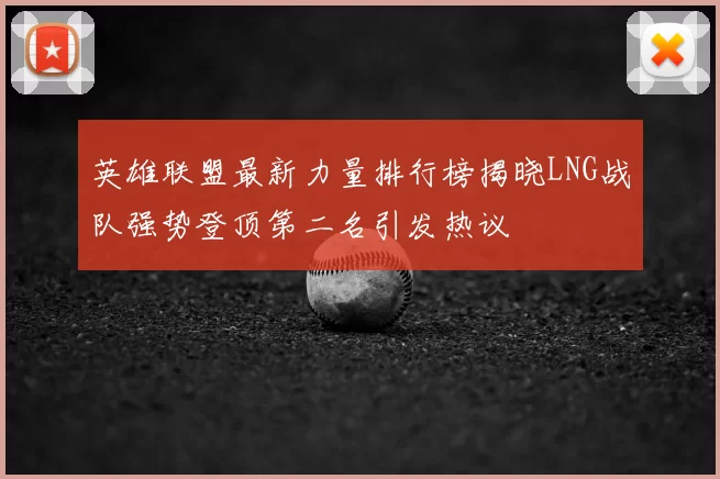 英雄联盟最新力量排行榜揭晓LNG战队强势登顶第二名引发热议