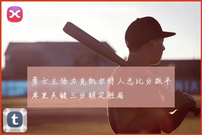 勇士主场力克凯尔特人总比分扳平库里关键三分锁定胜局