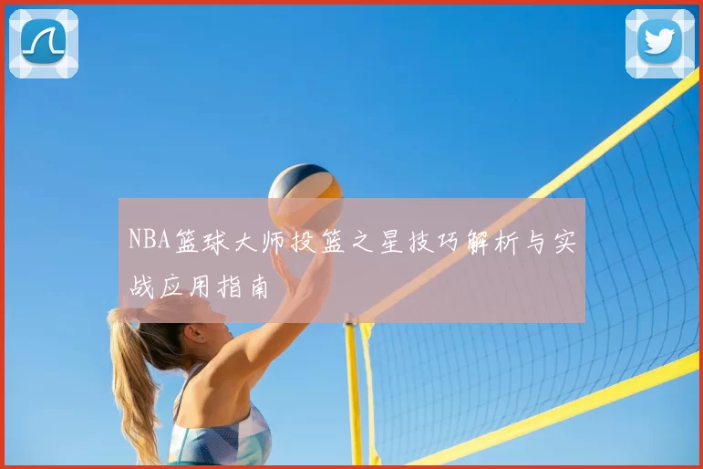 NBA篮球大师投篮之星技巧解析与实战应用指南