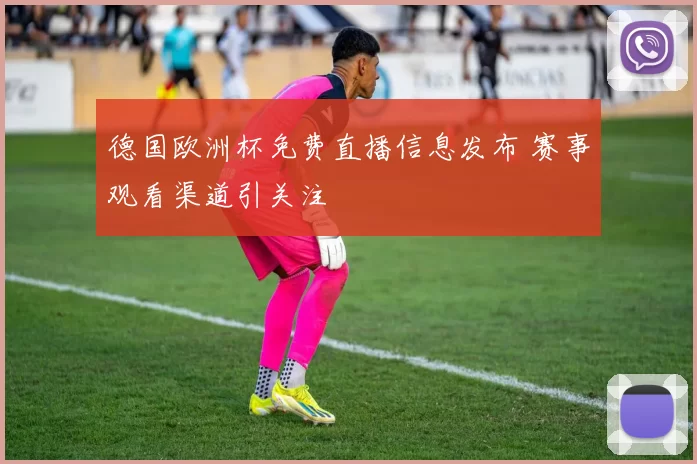 德国欧洲杯免费直播信息发布 赛事观看渠道引关注