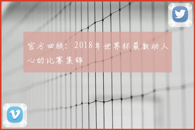 官方回顾:2018年世界杯最激动人心的比赛集锦
