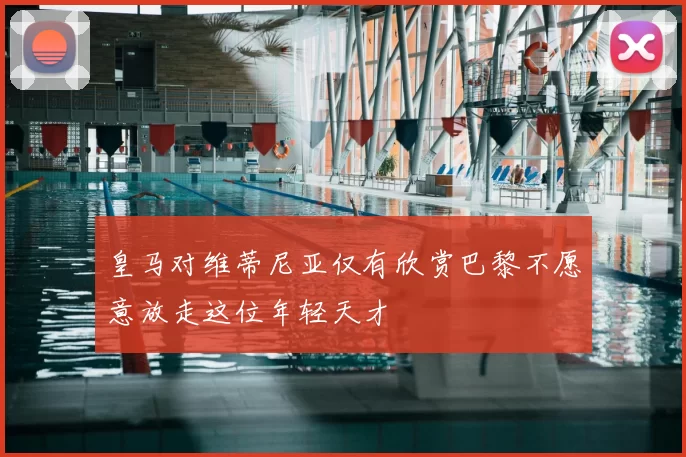 皇马对维蒂尼亚仅有欣赏巴黎不愿意放走这位年轻天才