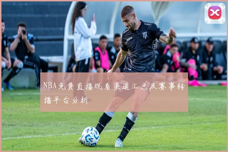 NBA免费直播观看渠道汇总及赛事转播平台分析