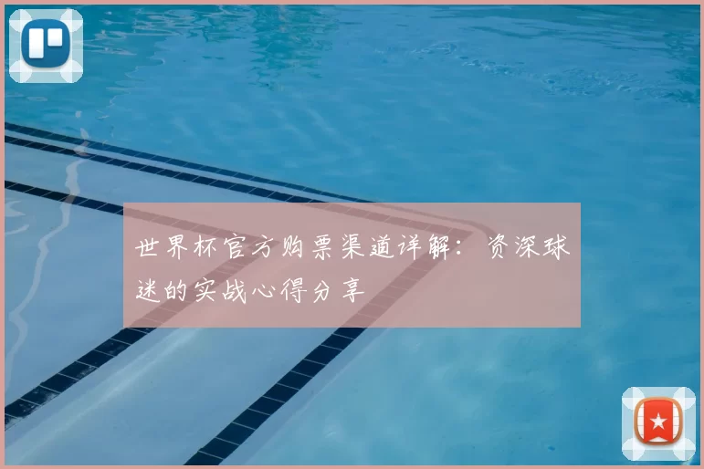 世界杯官方购票渠道详解:资深球迷的实战心得分享