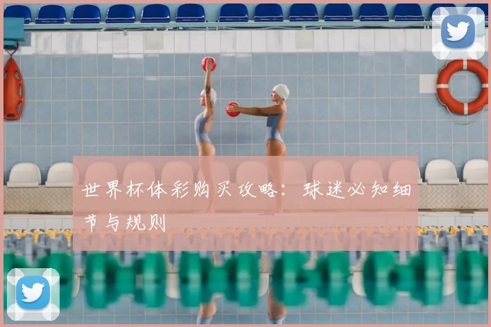 世界杯体彩购买攻略：球迷必知细节与规则