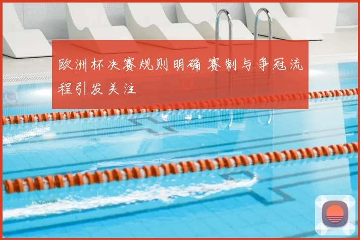 欧洲杯决赛规则明确 赛制与争冠流程引发关注