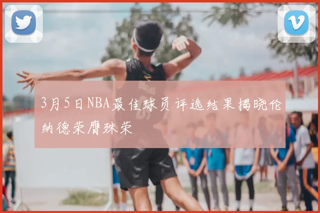 3月5日NBA最佳球员评选结果揭晓伦纳德荣膺殊荣