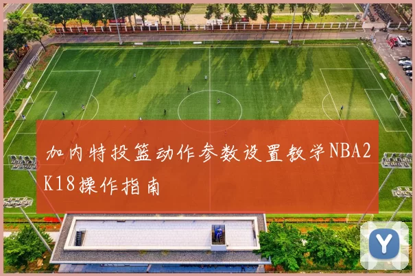 加内特投篮动作参数设置教学NBA2K18操作指南