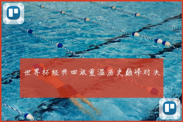 世界杯经典回放重温历史巅峰对决