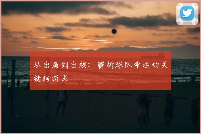 从出局到出线:解析球队命运的关键转折点