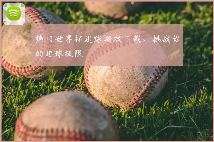 热门世界杯进球游戏下载,挑战你的进球极限