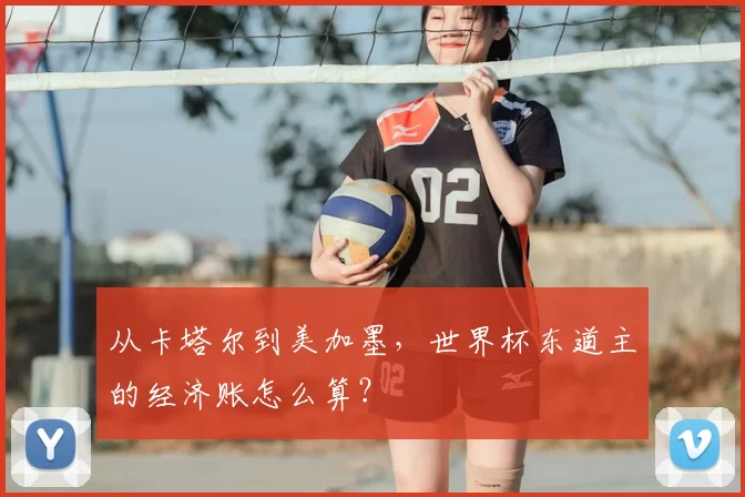 从卡塔尔到美加墨,世界杯东道主的经济账怎么算?
