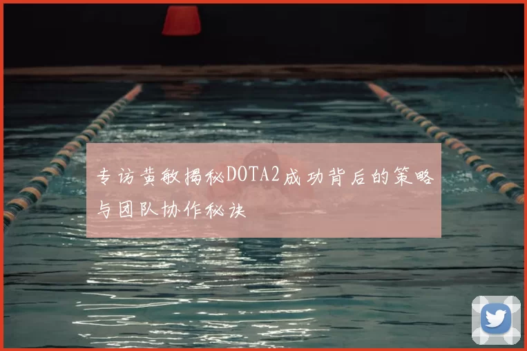专访黄敏揭秘DOTA2成功背后的策略与团队协作秘诀