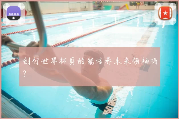 创行世界杯真的能培养未来领袖吗?