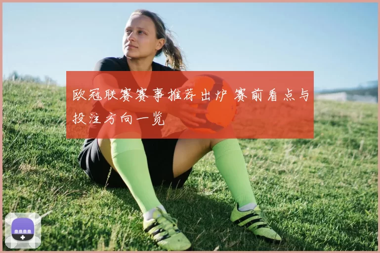 欧冠联赛赛事推荐出炉 赛前看点与投注方向一览