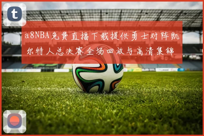 a8NBA免费直播下载提供勇士对阵凯尔特人总决赛全场回放与高清集锦