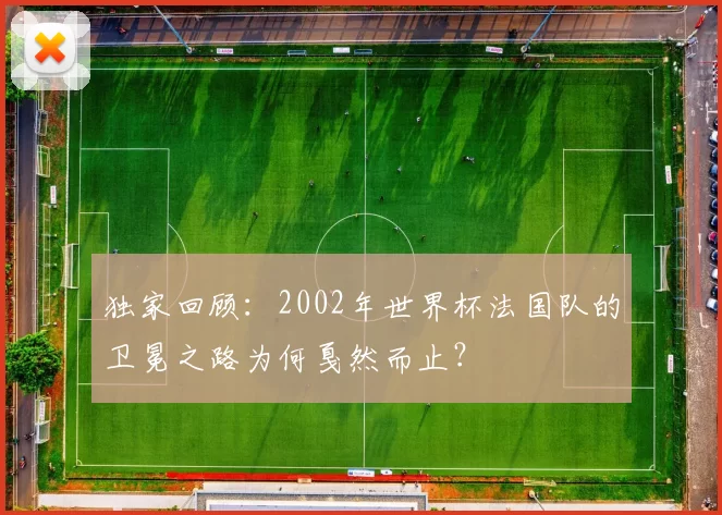 独家回顾:2002年世界杯法国队的卫冕之路为何戛然而止?