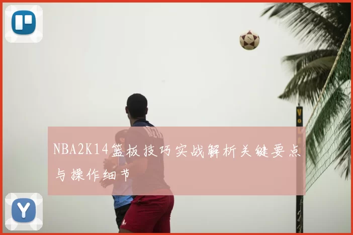 NBA2K14篮板技巧实战解析关键要点与操作细节