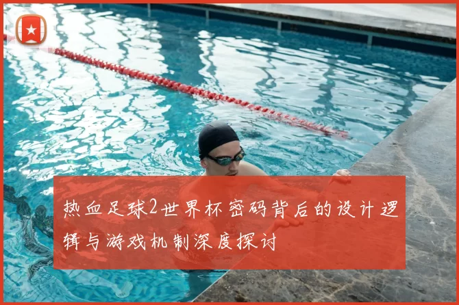 热血足球2世界杯密码背后的设计逻辑与游戏机制深度探讨