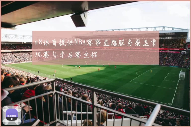 a8体育提供NBA赛事直播服务覆盖常规赛与季后赛全程